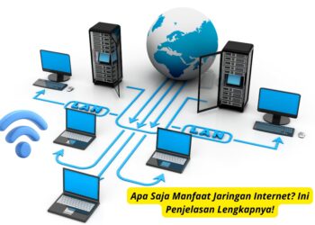 Apa Saja Manfaat Jaringan Internet Ini Penjelasan Lengkapnya!